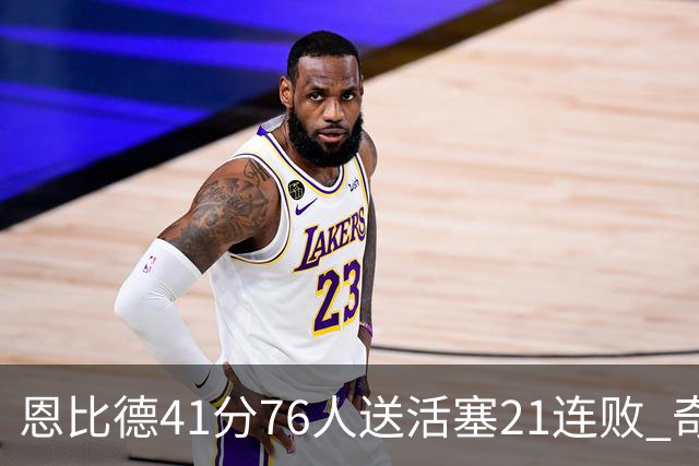 恩比德41分76人送活塞21连败 奇才负鹈鹕6连败