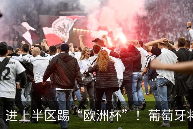 进上半区踢“欧洲杯”！葡萄牙将战克罗地亚 C罗魔笛再相遇